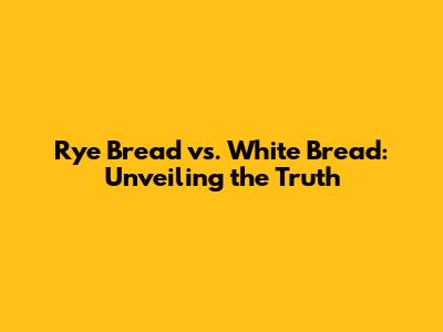 Rye Bread vs. White Bread: Unveiling the Truth