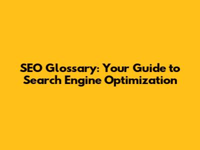 SEO Glossary: Your Guide to Search Engine Optimization