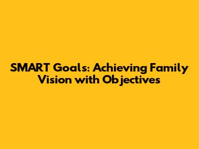 SMART Goals: Achieving Family Vision with Objectives