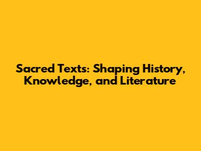 Sacred Texts: Shaping History, Knowledge, and Literature