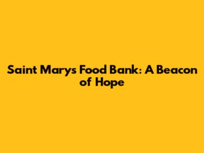 Saint Mary's Food Bank: A Beacon of Hope