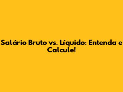 Salário Bruto vs. Líquido: Entenda e Calcule!