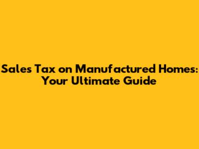Sales Tax on Manufactured Homes: Your Ultimate Guide