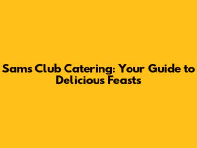 Sam's Club Catering: Your Guide to Delicious Feasts
