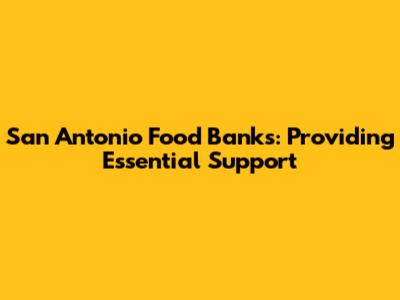 San Antonio Food Banks: Providing Essential Support