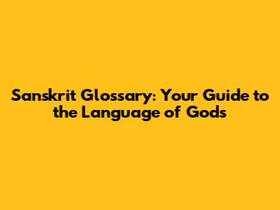 Sanskrit Glossary: Your Guide to the Language of Gods