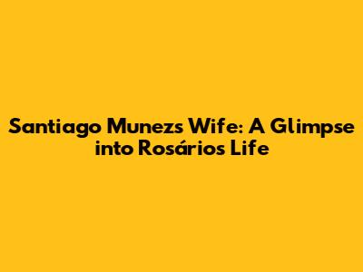 Santiago Munez's Wife: A Glimpse into Rosário's Life