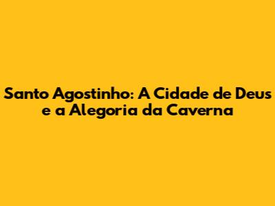 Santo Agostinho: A Cidade de Deus e a Alegoria da Caverna