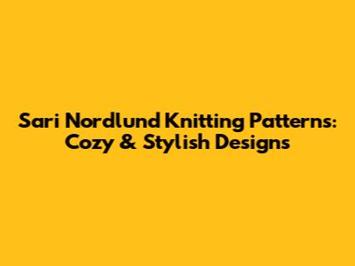 Sari Nordlund Knitting Patterns: Cozy & Stylish Designs