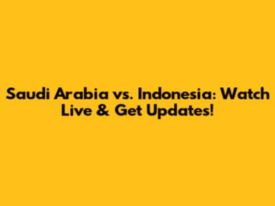 Saudi Arabia vs. Indonesia: Watch Live & Get Updates!