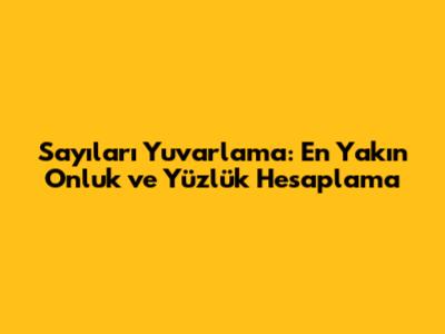 Sayıları Yuvarlama: En Yakın Onluk ve Yüzlük Hesaplama