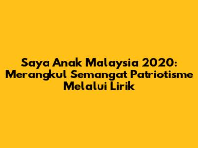 Saya Anak Malaysia 2020: Merangkul Semangat Patriotisme Melalui Lirik