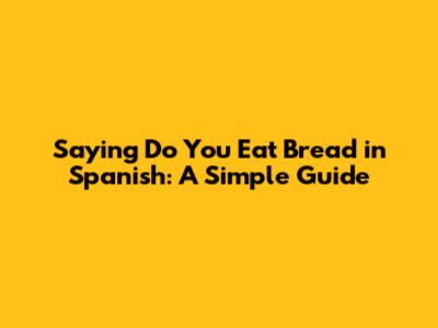 Saying 'Do You Eat Bread' in Spanish: A Simple Guide