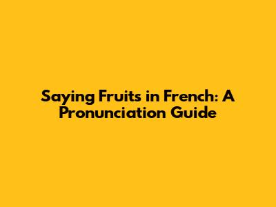 Saying Fruits in French: A Pronunciation Guide