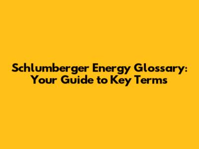 Schlumberger Energy Glossary: Your Guide to Key Terms