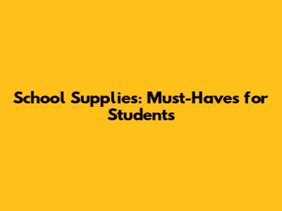 School Supplies: Must-Haves for Students