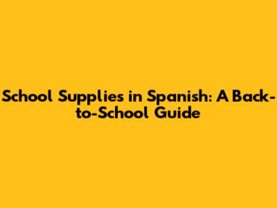 School Supplies in Spanish: A Back-to-School Guide