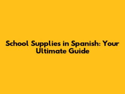 School Supplies in Spanish: Your Ultimate Guide