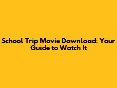 School Trip Movie Download: Your Guide to Watch It