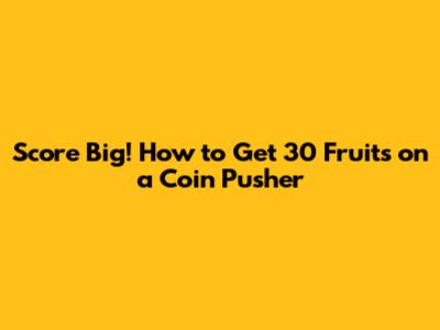 Score Big! How to Get 30 Fruits on a Coin Pusher