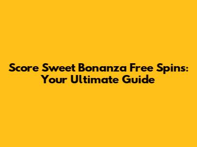 Score Sweet Bonanza Free Spins: Your Ultimate Guide