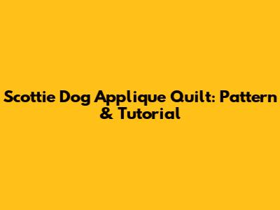 Scottie Dog Applique Quilt: Pattern & Tutorial