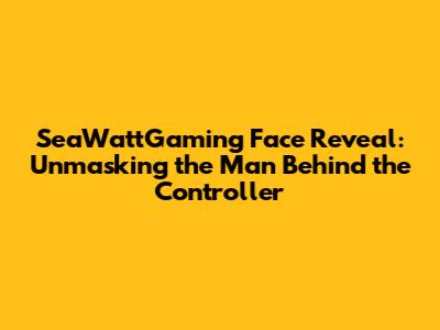 SeaWattGaming Face Reveal: Unmasking the Man Behind the Controller