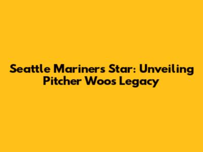 Seattle Mariners' Star: Unveiling Pitcher Woo's Legacy