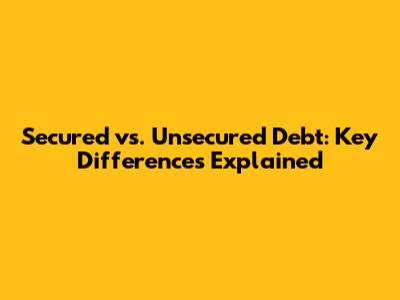 Secured vs. Unsecured Debt: Key Differences Explained