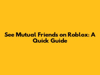 See Mutual Friends on Roblox: A Quick Guide