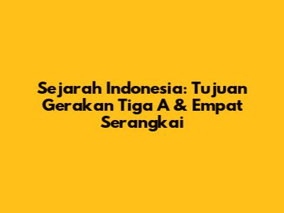 Sejarah Indonesia: Tujuan Gerakan Tiga A & Empat Serangkai