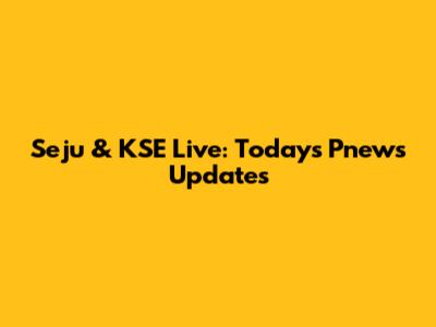 Seju & KSE Live: Today's Pnews Updates