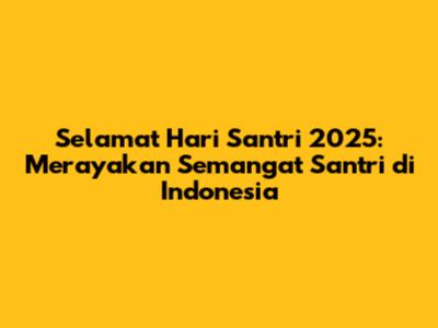 Selamat Hari Santri 2025: Merayakan Semangat Santri di Indonesia
