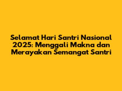 Selamat Hari Santri Nasional 2025: Menggali Makna dan Merayakan Semangat Santri