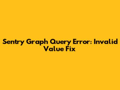 Sentry Graph Query Error: Invalid Value Fix