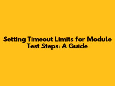 Setting Timeout Limits for Module Test Steps: A Guide