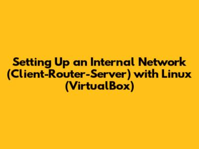 Setting Up an Internal Network (Client-Router-Server) with Linux (VirtualBox)