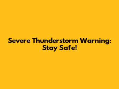 Severe Thunderstorm Warning: Stay Safe!