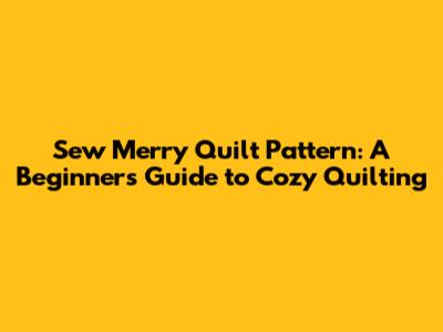Sew Merry Quilt Pattern: A Beginner's Guide to Cozy Quilting