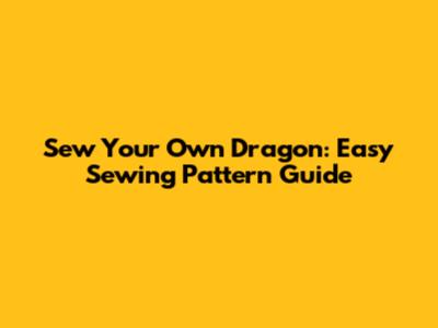 Sew Your Own Dragon: Easy Sewing Pattern Guide