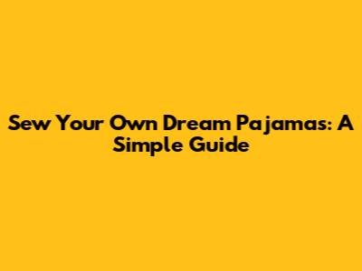 Sew Your Own Dream Pajamas: A Simple Guide