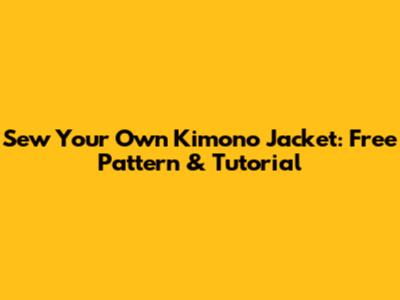 Sew Your Own Kimono Jacket: Free Pattern & Tutorial