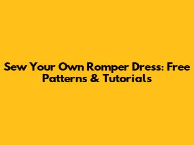 Sew Your Own Romper Dress: Free Patterns & Tutorials