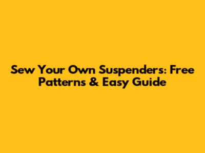 Sew Your Own Suspenders: Free Patterns & Easy Guide
