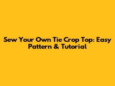 Sew Your Own Tie Crop Top: Easy Pattern & Tutorial