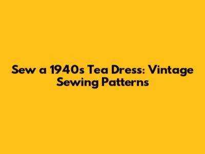 Sew a 1940s Tea Dress: Vintage Sewing Patterns