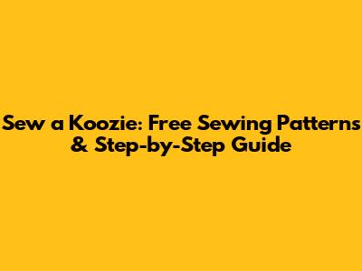 Sew a Koozie: Free Sewing Patterns & Step-by-Step Guide