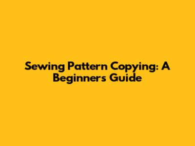 Sewing Pattern Copying: A Beginner's Guide