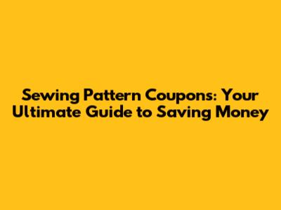 Sewing Pattern Coupons: Your Ultimate Guide to Saving Money