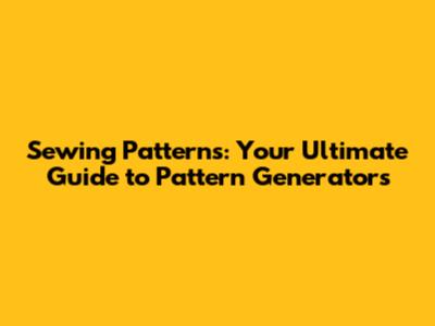 Sewing Patterns: Your Ultimate Guide to Pattern Generators